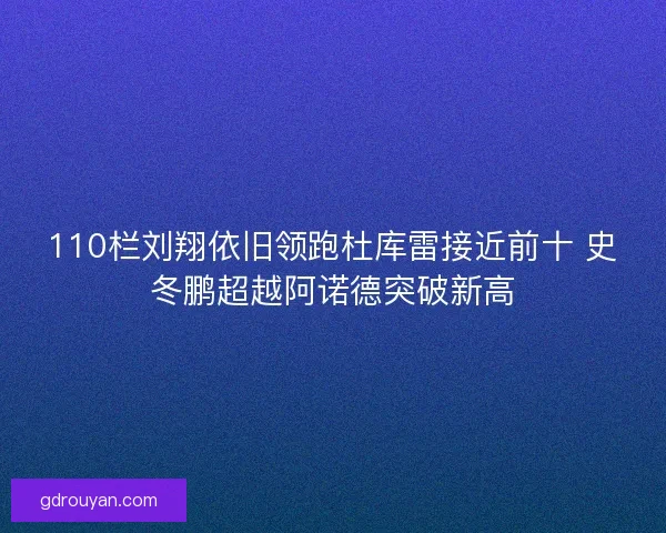 110栏刘翔依旧领跑杜库雷接近前十 史冬鹏超越阿诺德突破新高