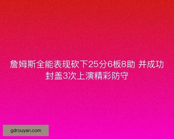 詹姆斯全能表现砍下25分6板8助 并成功封盖3次上演精彩防守